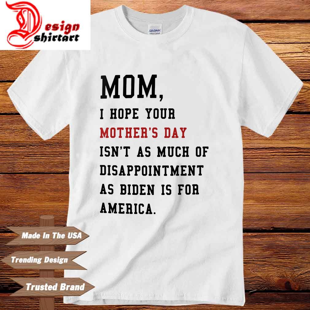 Mom I hope your mother's day isn't as much of disappointment as Biden is for America shirt