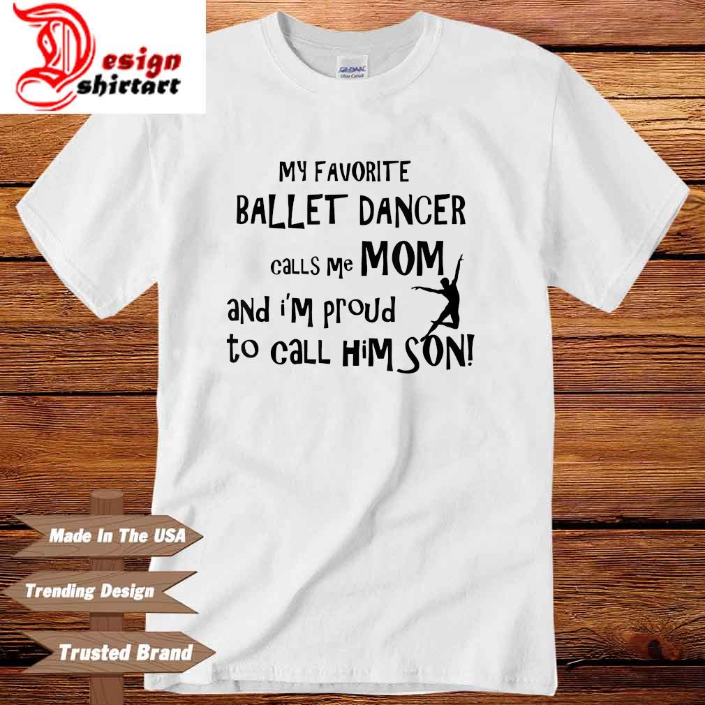 My favorite ballet dancer calls Me mom and I'm proud to call him son shirt